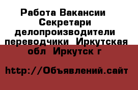 Работа Вакансии - Секретари, делопроизводители, переводчики. Иркутская обл.,Иркутск г.